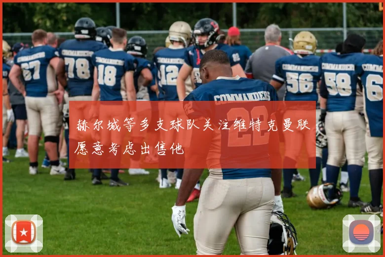 赫尔城等多支球队关注维特克曼联愿意考虑出售他