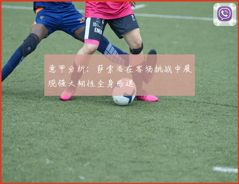 意甲分析：萨索洛在客场挑战中展现强大韧性全身而退