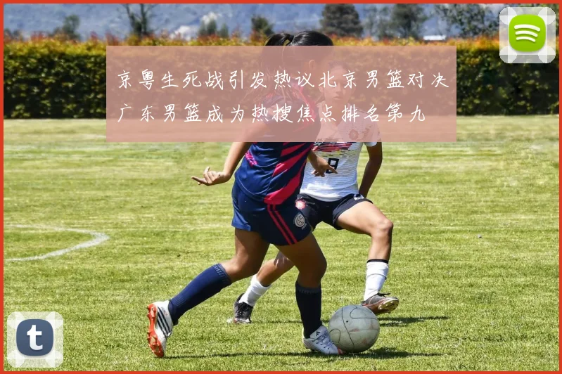 京粤生死战引发热议北京男篮对决广东男篮成为热搜焦点排名第九