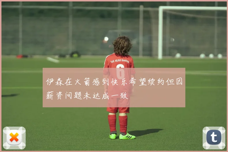 伊森在火箭感到快乐希望续约但因薪资问题未达成一致