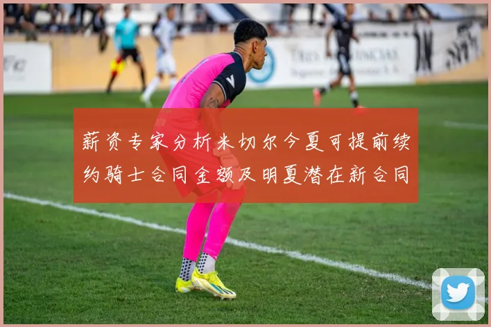 薪资专家分析米切尔今夏可提前续约骑士合同金额及明夏潜在新合同