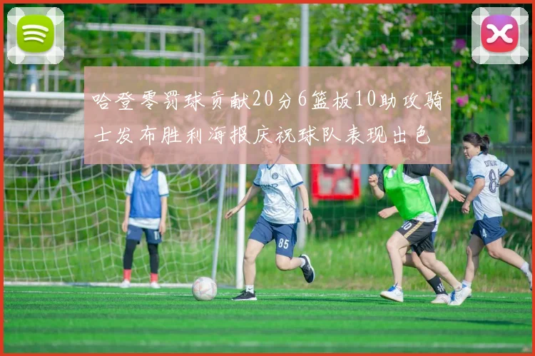 哈登零罚球贡献20分6篮板10助攻骑士发布胜利海报庆祝球队表现出色