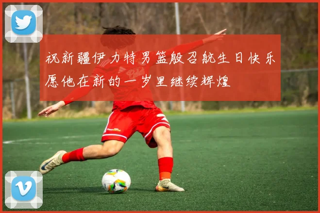 祝新疆伊力特男篮殷召航生日快乐愿他在新的一岁里继续辉煌
