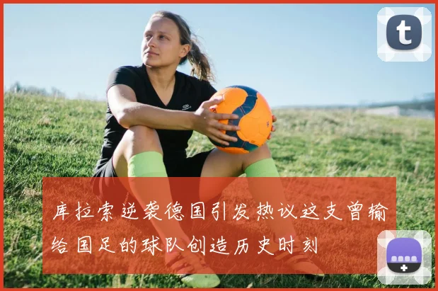 库拉索逆袭德国引发热议这支曾输给国足的球队创造历史时刻