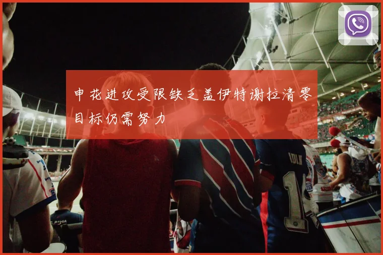 申花进攻受限缺乏盖伊特谢拉清零目标仍需努力