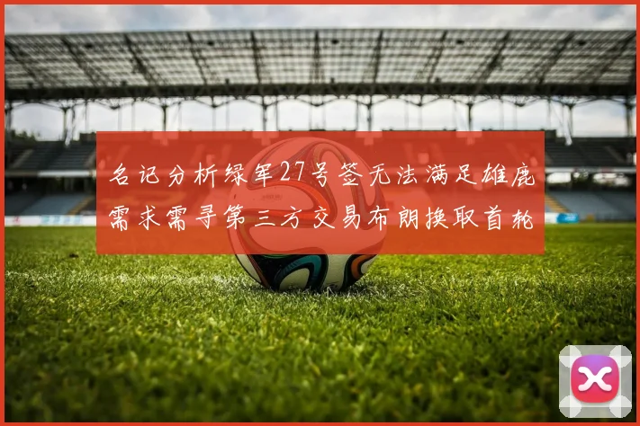 名记分析绿军27号签无法满足雄鹿需求需寻第三方交易布朗换取首轮签