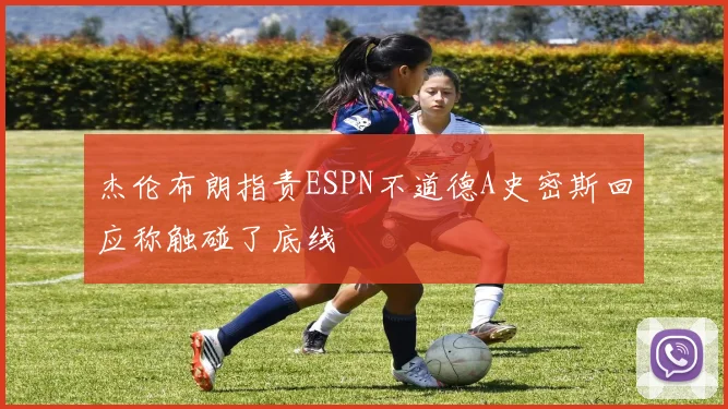 杰伦布朗指责ESPN不道德A史密斯回应称触碰了底线