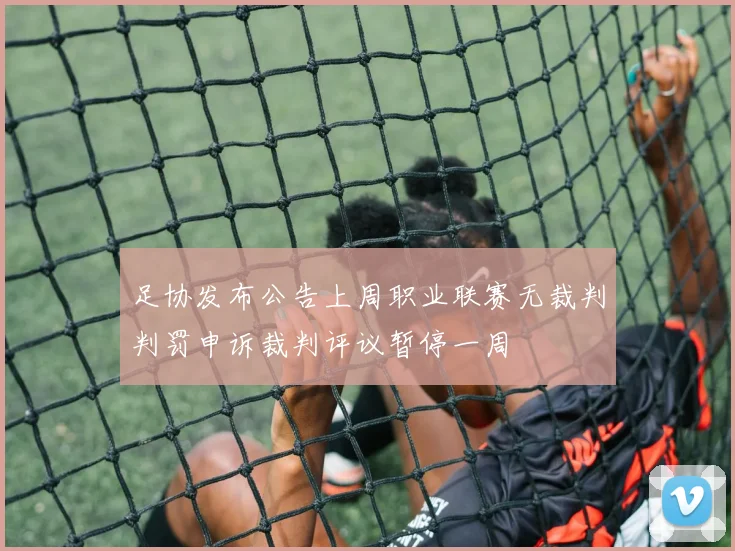 足协发布公告上周职业联赛无裁判判罚申诉裁判评议暂停一周