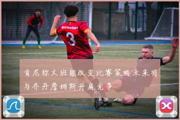 肯尼称文班能改变比赛策略未来将与乔丹詹姆斯并肩竞争